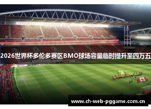 2026世界杯多伦多赛区BMO球场容量临时提升至四万五